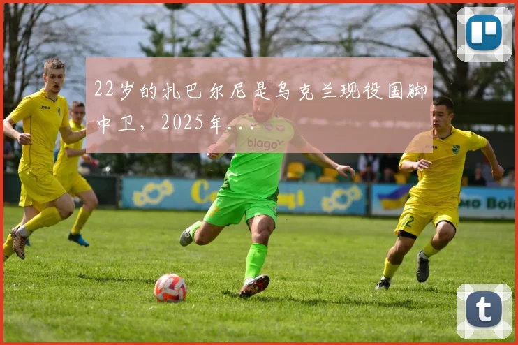 22岁的扎巴尔尼是乌克兰现役国脚中卫，2025年...