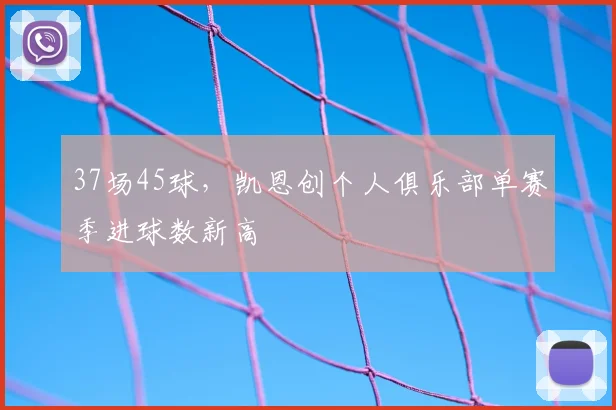 37场45球，凯恩创个人俱乐部单赛季进球数新高