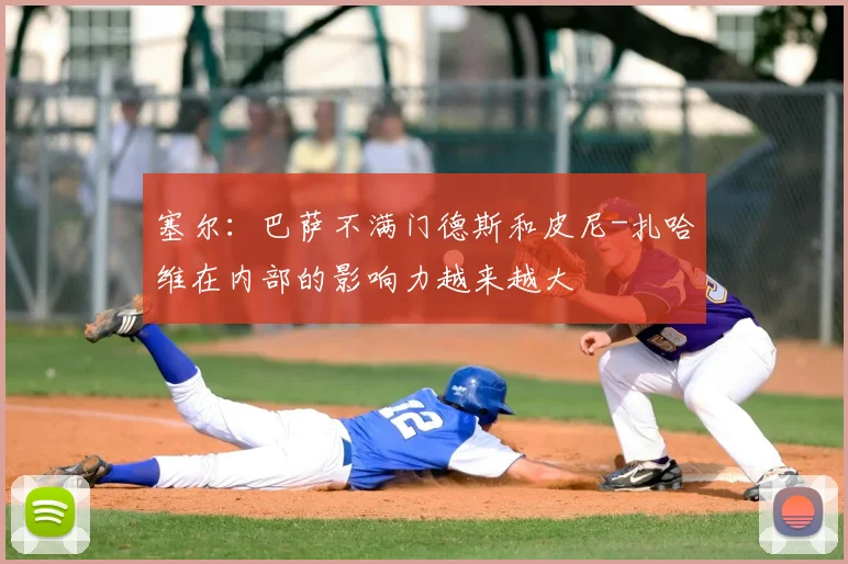 塞尔：巴萨不满门德斯和皮尼-扎哈维在内部的影响力越来越大