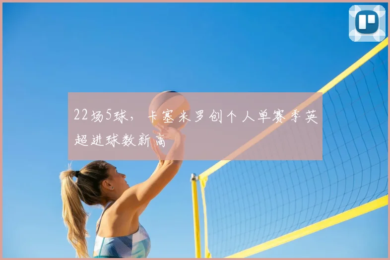 22场5球，卡塞米罗创个人单赛季英超进球数新高