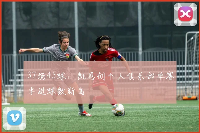 37场45球，凯恩创个人俱乐部单赛季进球数新高