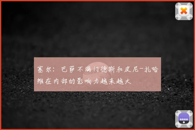 塞尔：巴萨不满门德斯和皮尼-扎哈维在内部的影响力越来越大