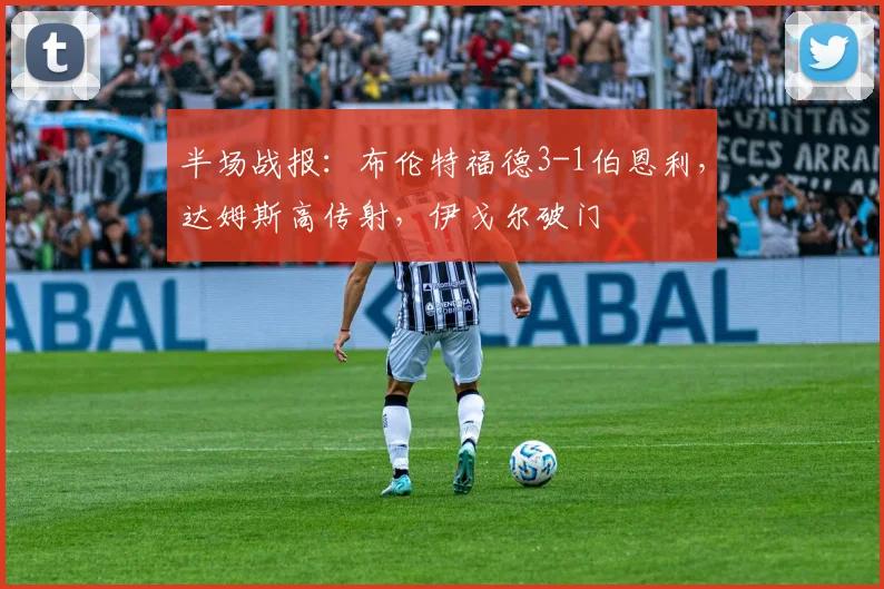 半场战报：布伦特福德3-1伯恩利，达姆斯高传射，伊戈尔破门