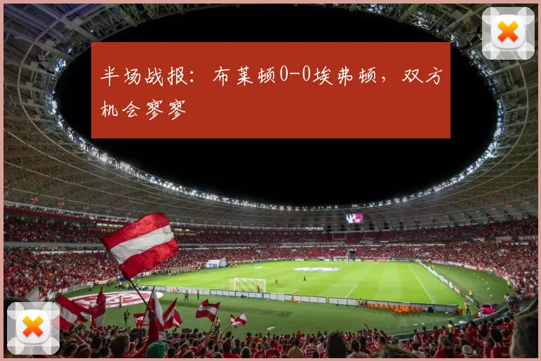 半场战报：布莱顿0-0埃弗顿，双方机会寥寥